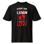 Every Day You Live Learn How To Love Valentine T-Shirt